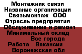 Монтажник связи › Название организации ­ Связьмонтаж, ООО › Отрасль предприятия ­ Обслуживание и ремонт › Минимальный оклад ­ 55 000 - Все города Работа » Вакансии   . Воронежская обл.,Воронеж г.